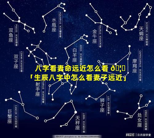 八字看妻命远近怎么看 🦊 「生辰八字中怎么看妻子远近」
